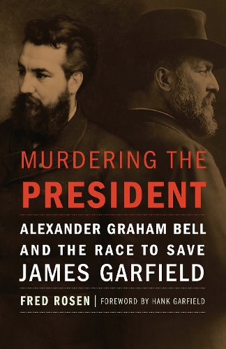 Murdering the President: Alexander Graham Bell and the Race to Save James Garfield (Hardback)