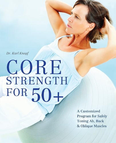 Core Strength for 50+: A Customized Program for Safely Toning Ab, Back, and Oblique Muscles (Paperback)
