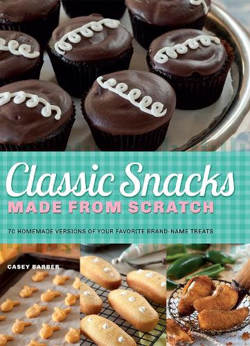 Classic Snacks Made from Scratch: 70 Homemade Versions of Your Favorite Brand-Name Treats (Paperback)