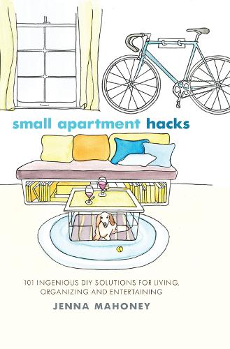 Small Apartment Hacks: 101 Ingenious DIY Solutions for Living, Organizing, and Entertaining (Hardback)