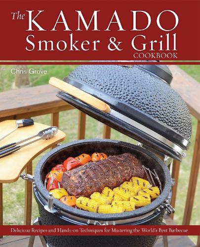 The Kamado Smoker And Grill Cookbook: Recipes and Techniques for the World's Best Barbecue (Hardback)