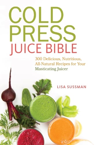 Cold Press Juice Bible: 300 Delicious, Nutritious, All-Natural Recipes for Your Masticating Juicer (Paperback)