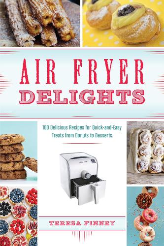 Air Fryer Delights: 100 Delicious Recipes for Quick-and-Easy Treats From Donuts to Desserts (Paperback)