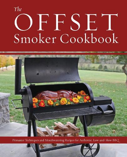 The Offset Smoker Cookbook: Pitmaster Techniques and Mouthwatering Recipes for Authentic, Low-and-Slow BBQ (Hardback)