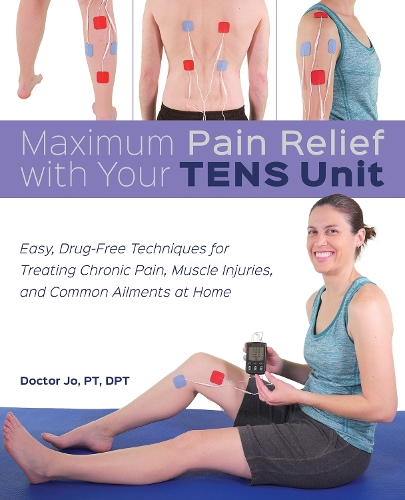 Maximum Pain Relief with Your TENS Unit: Easy, Drug-Free Techniques for Treating Chronic Pain, Muscle Injuries and Common Ailments at Home (Paperback)