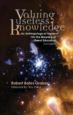 Valuing Useless Knowledge: An Anthropological Inquiry into the Meaning of Liberal Education (Paperback)