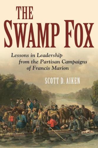 The Swamp Fox: Lessons in Leadership from the Partisan Campaigns of Francis Marion (Hardback)