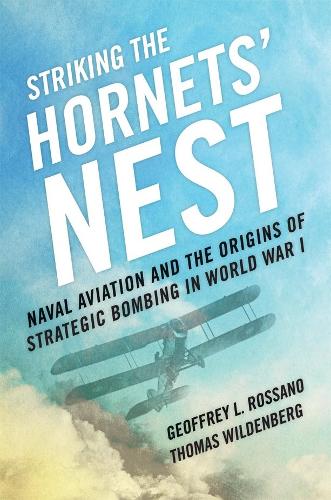 Striking the Hornets' Nest: Naval Aviation and the Origins of Strategic Bombing in World War I (Hardback)