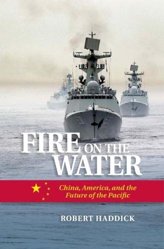 Fire on the Water: China, America, and the Future of the Pacific (Hardback)