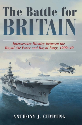 The Battle for Britain: Interservice Rivalry between the Royal Air Force and the Royal Navy, 1909-1940 (Hardback)