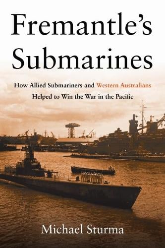 Fremantle's Submarines: How Allied Submariners and Western Australians Helped to Win the War in the Pacific (Hardback)