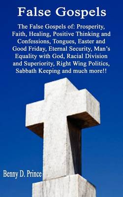False Gospels the False Gospels of: Prosperity, Faith, Healing, Positive Thinking and Confessions, Tongues, Easter and Good Friday, Eternal Security, Man's Equality with God, Racial Division and Superiority, Right Wing Politics, Sabbath Keeping and Much More!! (Paperback)
