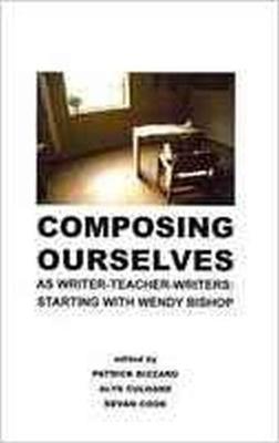 Composing Ourselves as Writer-Teacher-Writers: Starting with Wendy Bishop (Paperback)