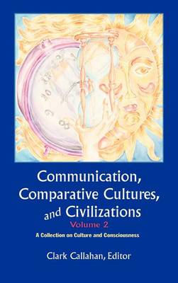 Communication, Comparative Cultures And Civilizations, Volume 2: A Collection on Culture and Consciousness: The Annual of the Jean Gebser Society (Hardback)