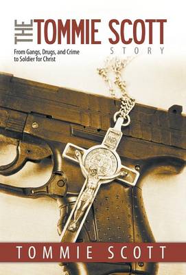 The Tommie Scott Story: From Gangs, Drugs, and Crime to Soldier for Christ (Hardback)