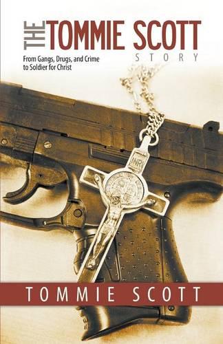 The Tommie Scott Story: From Gangs, Drugs, and Crime to Soldier for Christ (Paperback)