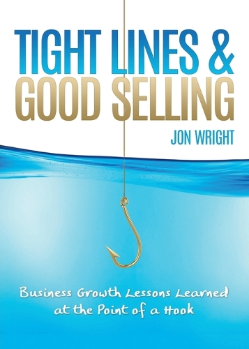 Tight Lines and Good Selling: Business Growth Lessons Learned at the Point of a Hook (Paperback)
