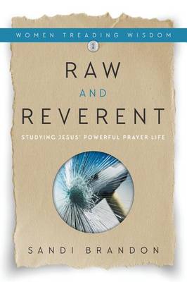 Raw and Reverent: Studying Jesus' Powerful Prayer Life - Women Treading Wisdom 1 (Hardback)