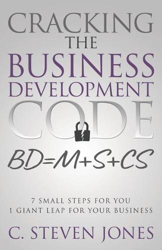 Cracking the Business Development Code: 7 Small Steps for You, 1 Giant Leap for Your Business (Paperback)