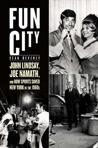 Fun City: John Lindsay, Joe Namath, and How Sports Saved New York in the 1960s (Hardback)