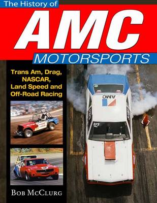 The History of AMC Motorsports: Trans-Am, Drag, Nascar, Land Speed and off-Road Racing (Hardback)