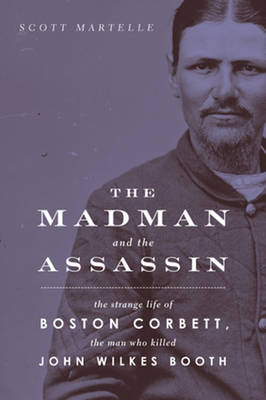 Madman and the Assassin: The Strange Life of Boston Corbett, the Man Who Killed John Wilkes Booth (Hardback)
