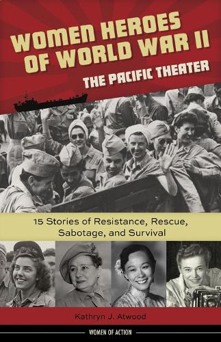 Women Heroes of World War IIathe Pacific Theater: 15 Stories of Resistance, Rescue, Sabotage, and Survival (Hardback)
