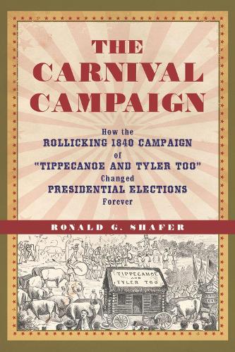 The Carnival Campaign: How the Rollicking 1840 Campaign of "Tippecanoe and Tyler Too" Changed Presidential Elections Forever (Hardback)