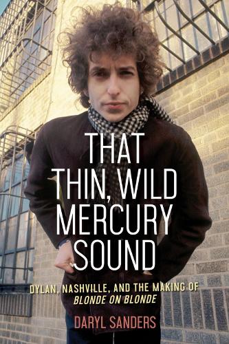 That Thin, Wild Mercury Sound: Dylan, Nashville, and the Making of Blonde on Blonde (Hardback)