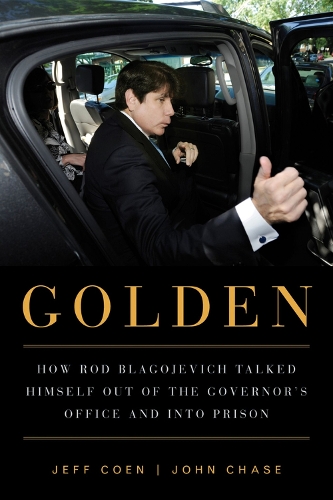Golden: How Rod Blagojevich Talked Himself out of the Governor's Office and into Prison (Paperback)