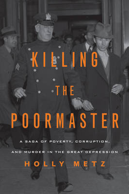 Killing the Poormaster: A Saga of Poverty, Corruption, and Murder in the Great Depression (Hardback)