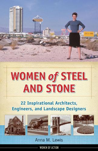 Women of Steel and Stone: 22 Inspirational Architects, Engineers, and Landscape Designers (Hardback)