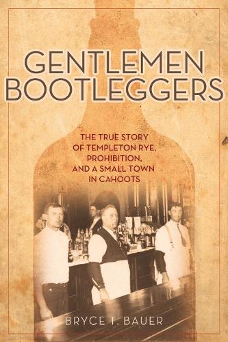 Gentlemen Bootleggers: The True Story of Templeton Rye, Prohibition, and a Small Town in Cahoots (Hardback)