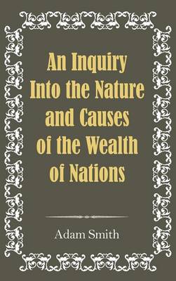 An Inquiry Into the Nature and Causes of the Wealth of Nations (Hardback)