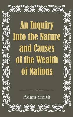 An Inquiry Into the Nature and Causes of the Wealth of Nations (Hardback)