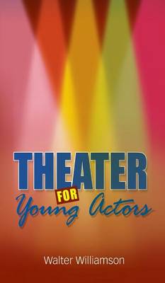 Theater for Young Actors: The Definitive Teen Guide (Hardback)