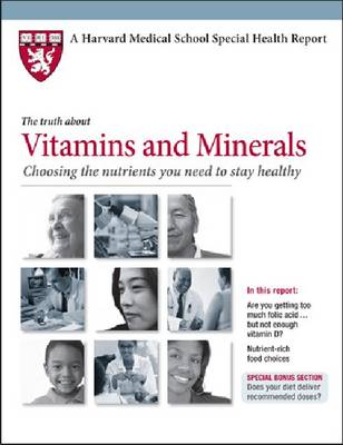 The Truth About Vitamins and Minerals: Choosing the Nutrients You Need to Stay Healthy - Harvard Medical School Special Health Reports (Paperback)