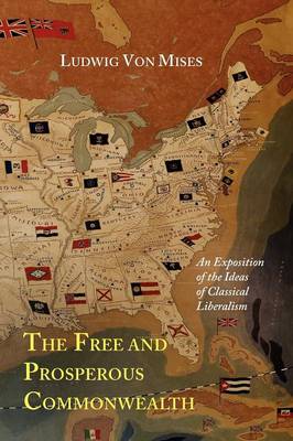 The Free and Prosperous Commonwealth; An Exposition of the Ideas of Classical Liberalism (Paperback)