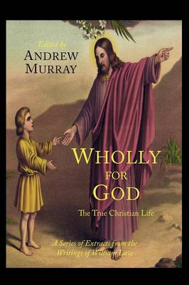 Wholly for God: The True Christian Life: A Series of Extracts from the Writings of William Law (Paperback)
