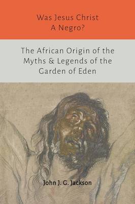 Was Jesus Christ a Negro? and the African Origin of the Myths & Legends of the Garden of Eden (Paperback)