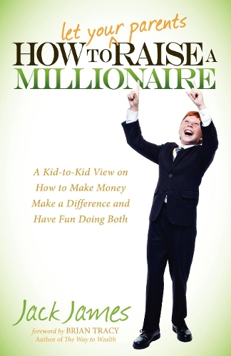 How to Let Your Parents Raise a Millionaire: A Kid-to-Kid View on How to Make Money Make a Difference and Have Fun Doing Both (Paperback)