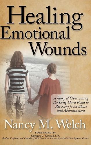Healing Emotional Wounds: A Story of Overcoming the Long Hard Road to Recovery from Abuse and Abandonment (Hardback)