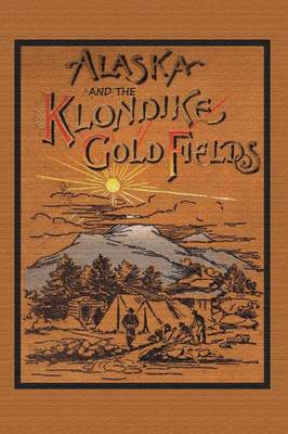 Alaska and the Klondike Gold Field (Paperback)