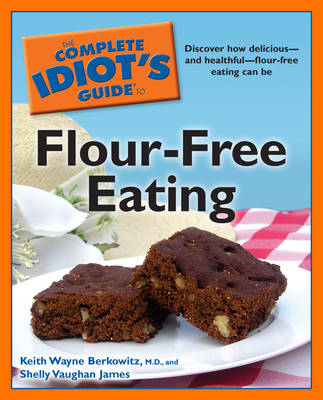 Complete Idiot's Guide to Flour-free Eating: Dicover How Delicious - and Healthful - Flour-free Eating Can be - Complete Idiot's Guide to S. (Paperback)