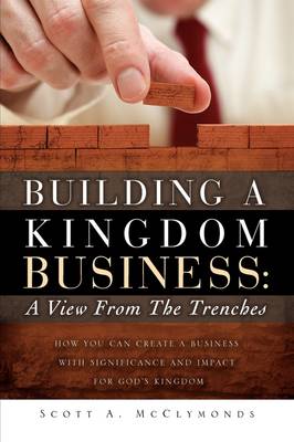 Building a Kingdom Business: A View from the Trenches (Paperback)