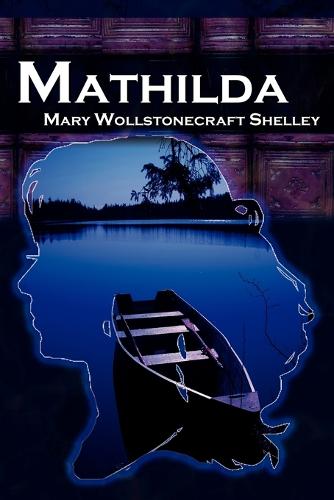 Mathilda: Mary Shelley's Classic Novella Following Frankenstein, Aka Matilda (Paperback)