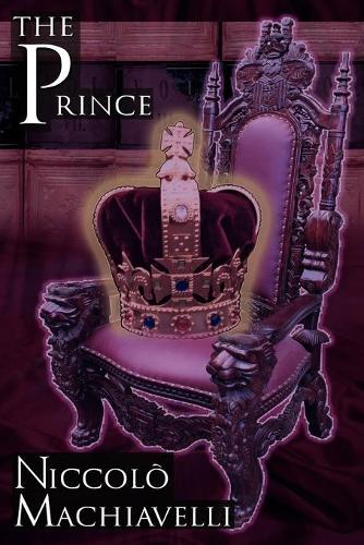 The Prince: Niccolo Machiavelli's Classic Study in Leadership, Rising to Power, and Maintaining Authority, Originally Titled de PR (Paperback)