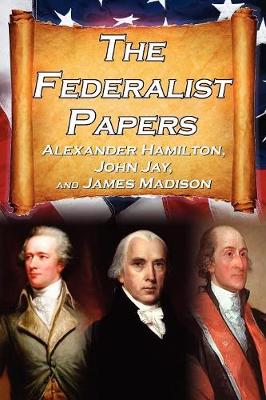 The Federalist Papers: Alexander Hamilton, James Madison, and John Jay's Essays on the United States Constitution, Aka the New Constitution (Paperback)