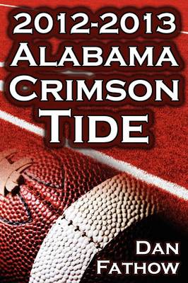 The 2012 - 2013 Alabama Crimson Tide - SEC Champions, the Pursuit of Back-To-Back BCS National Championships, & a College Football Legacy (Paperback)