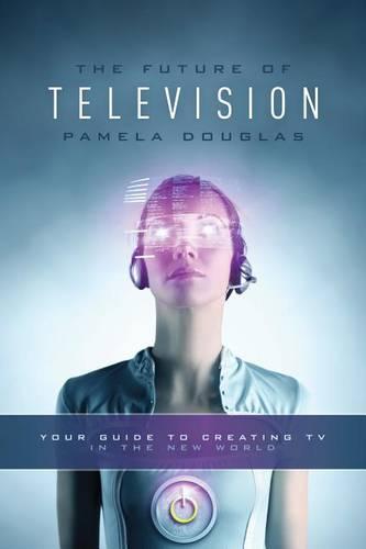 The Future of Television: Your Guide to Creating TV in the New World (Paperback)